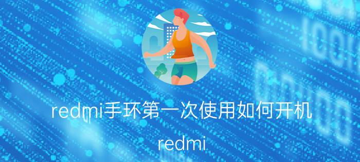 redmi手环第一次使用如何开机 redmi 手环触摸屏不好使？